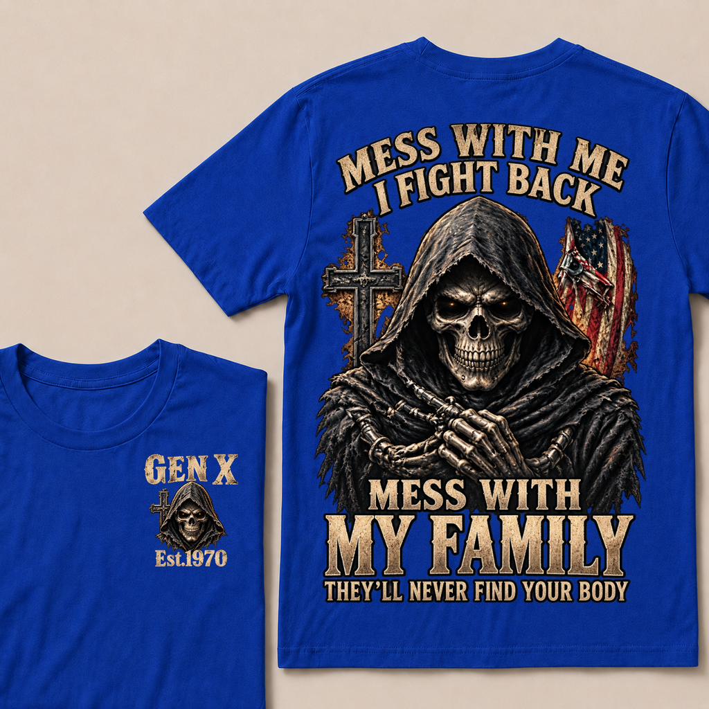Mess With Me I Fight Back Mess With My Family They’ll Never Find Your Body Gen X Est.Year T-Shirt