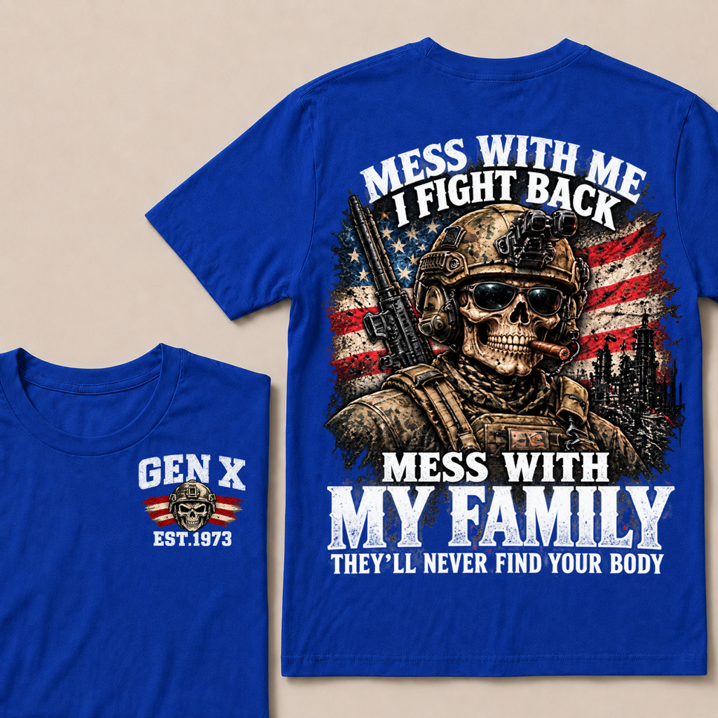 Mess With Me I Fight Back Mess With My Family They’ll Never Find Your Body Gen X Est. Year T-Shirt