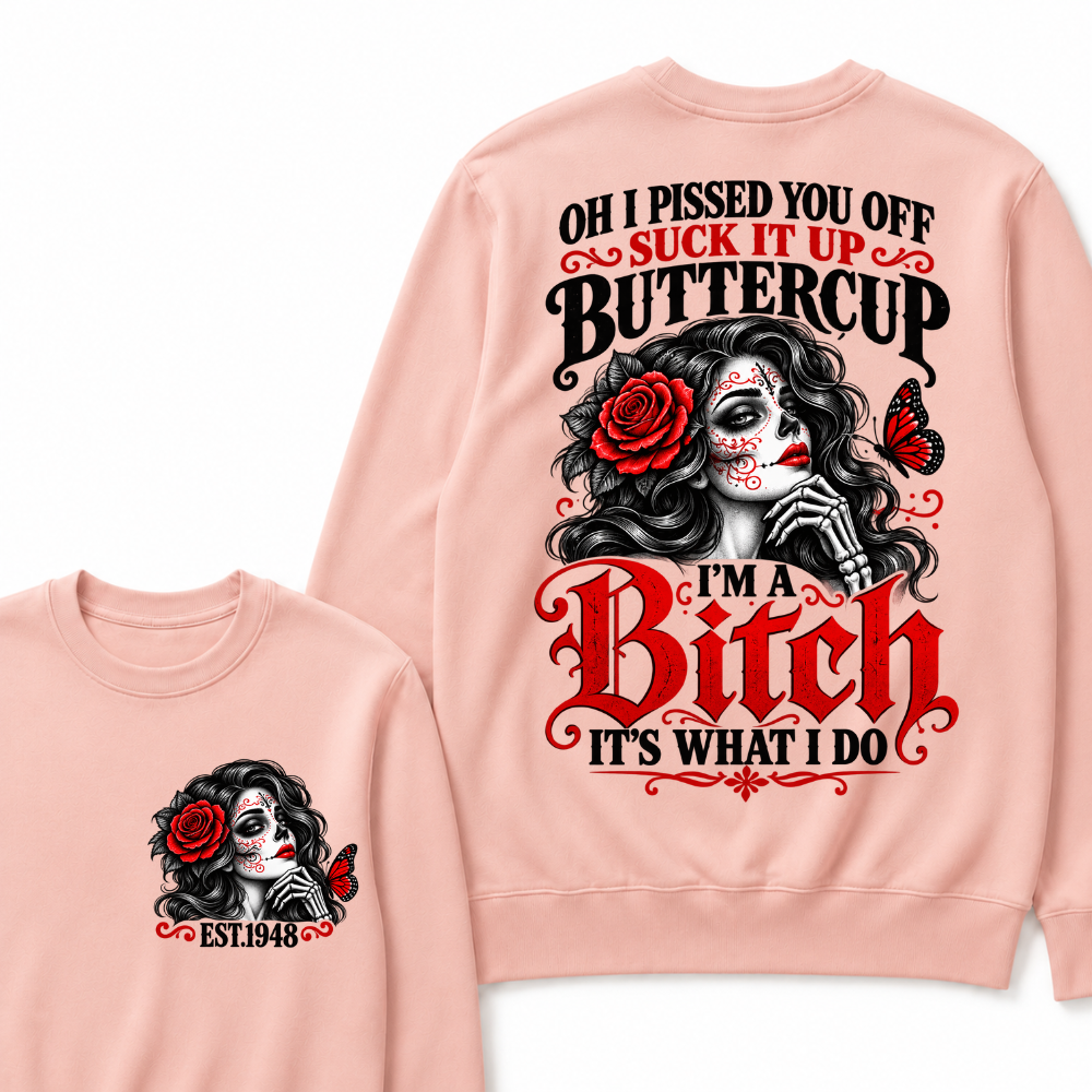 Oh I Pissed You Off Suck It Up Buttercup I'M A BITCH IT'S WHAT I DO EST.Year Vintage Sugar Skull Sweatshirt